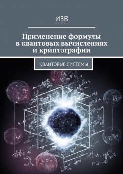 Книга "Применение формулы в квантовых вычислениях и криптографии. Квантовые системы" – ИВВ