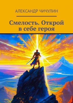 Книга "Смелость. Открой в себе героя" – Александр Чичулин