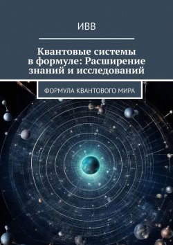 Книга "Квантовые системы в формуле: Расширение знаний и исследований. Формула квантового мира" – ИВВ