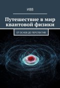 Путешествие в мир квантовой физики. От основ до перспектив (ИВВ)