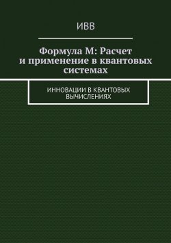 Книга "Формула M: Расчет и применение в квантовых системах. Инновации в квантовых вычислениях" – ИВВ