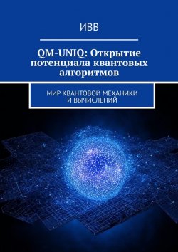 Книга "QM-UNIQ: Открытие потенциала квантовых алгоритмов. Мир квантовой механики и вычислений" – ИВВ