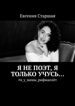 Книга "Я не поэт, я только учусь… #я_у_мамы_рифмаплёт" – Евгения Старшая