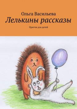 Книга "Лелькины рассказы. Притчи для детей" – Ольга Васильева