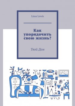 Книга "Как упорядочить свою жизнь? Твой Дом" – Lissa Lewis