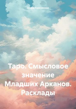 Книга "Таро. Смысловое значение Младших Арканов. Расклады" – Алиса Красовская, 2023