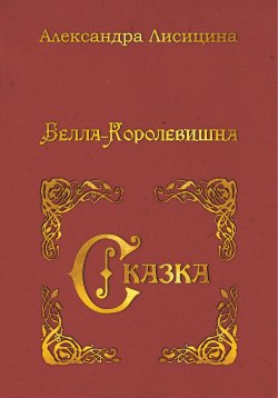 Книга "Белла-Королевишна. Сказка" – Александра Лисицина, 2023