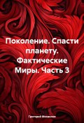 Поколение. Спасти планету. Фактические Миры. Часть 3 (Григорий Михаилов, 2023)