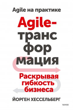 Книга "Agile-трансформация. Раскрывая гибкость бизнеса" {Agile на практике} – Йорген Хессельберг, 2018