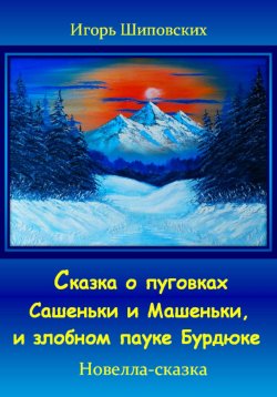 Книга "Сказка о пуговках Сашеньки и Машеньки, и злобном пауке Бурдюке" – Игорь Шиповских, 2023