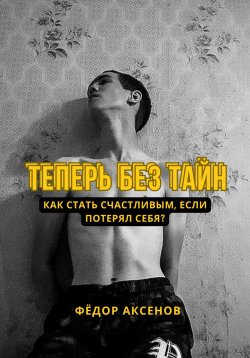 Книга "Теперь без тайн" – Фёдор Аксенов, 2023