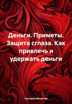 Книга "Деньги. Приметы. Защита от сглаза. Как привлечь и удержать деньги" – Григорий Михаилов, 2023