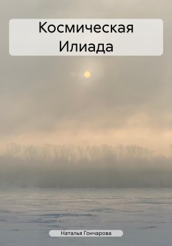 Книга "Космическая Илиада" – Наталья Гончарова, 2023