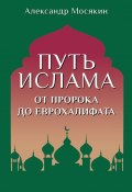 Путь ислама. От Пророка до Еврохалифата (Александр Мосякин, 2023)