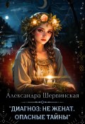 Книга "Диагноз: не женат. Опасные тайны" (Александра Шервинская, 2023)