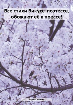 Книга "Все стихи Викусе-поэтессе, обожают её в прессе!" – Вадим Нонин, 2023