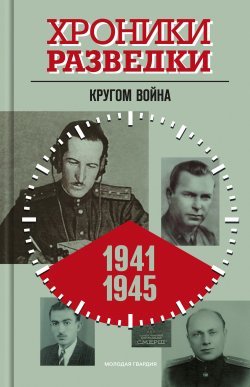 Книга "Хроники разведки: Кругом война. 1941-1945 годы" {Хроники разведки} – , 2023