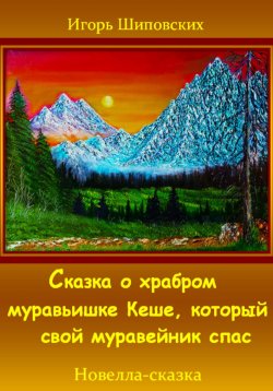 Книга "Сказка о храбром муравьишке Кеше, который свой муравейник спас" – Игорь Шиповских, 2023
