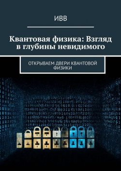 Книга "Квантовая физика: Взгляд в глубины невидимого. Открываем двери квантовой физики" – ИВВ