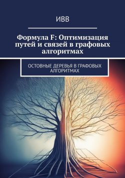 Книга "Формула F: Оптимизация путей и связей в графовых алгоритмах. Остовные деревья в графовых алгоритмах" – ИВВ