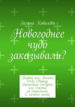 Книга "Новогоднее чудо заказывали? Первый снег. Письмо Деду Морозу. Брошенная Снегурка, или Счастье на ступеньках. С чистого листа" – Галина Ковалёва