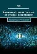 Квантовые вычисления: от теории к практике. Технологии и применения (ИВВ)