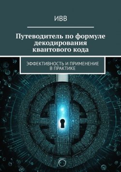 Книга "Путеводитель по формуле декодирования квантового кода. Эффективность и применение в практике" – ИВВ