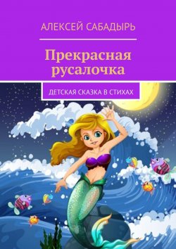 Книга "Прекрасная русалочка. Детская сказка в стихах" – Алексей Сабадырь