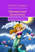 Прекрасная русалочка. Детская сказка в стихах (Алексей Сабадырь)