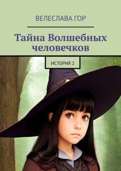 Книга "Тайна Волшебных человечков. История 2" – Велеслава Гор, Велеслава Гор