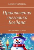 Приключения снеговика Богдана. Детские сказки в стихах (Алексей Сабадырь)