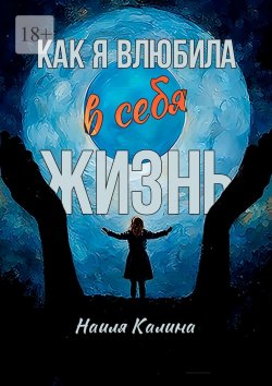 Книга "Как я влюбила в себя жизнь. Книга создана на основе моих знаний системных законов" – Наиля Калина