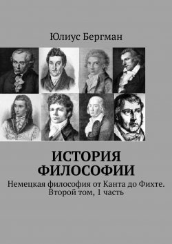 Книга "История философии. Немецкая философия от Канта до Фихте. Второй том, 1 часть" – Юлиус Бергман