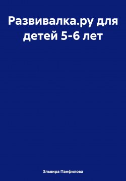 Книга "Развивалка.ру для детей 5-6 лет" – Эльвира Панфилова, 2023