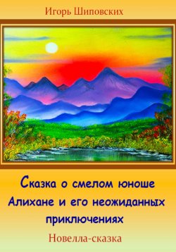 Книга "Сказка о смелом юноше Алихане и его неожиданных приключениях" – Игорь Шиповских, 2023