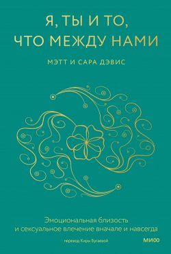 Книга "Я, ты и то, что между нами. Эмоциональная близость и сексуальное влечение вначале и навсегда" {Психология МИФ. Главные книги о любви} – Мэтт Дэвис, Сара Дэвис, 2023