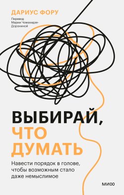 Книга "Выбирай, что думать. Навести порядок в голове, чтобы возможным стало даже немыслимое" {Организуй себя сам (МИФ)} – Дариус Фору, 2017