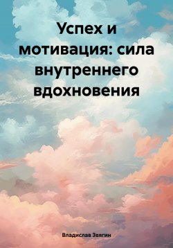 Книга "Успех и мотивация: сила внутреннего вдохновения" – Владислав Звягин, 2023