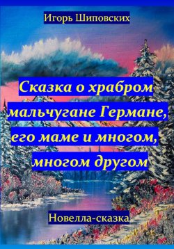 Книга "Сказка о храбром мальчугане Германе, его маме и многом, многом другом" – Игорь Шиповских, 2023