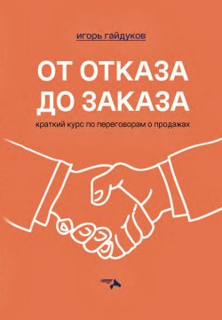 Книга "От отказа до заказа. Краткий курс по переговорам о продажах" – Игорь Гайдуков, 2022