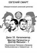 Дело 33. Катализатор. Мистер Петечктон и Доктор Васькон – 1. Приключения Петечкина и Васирова, Необыкновенные и Невероятные – 3. Юмористический шпионский детектив (Евгений Смарт, 2023)