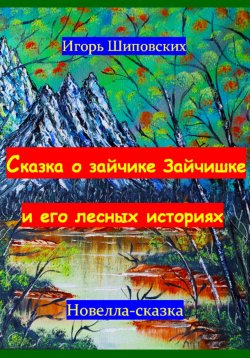 Книга "Сказка о зайчике Зайчишке и его лесных историях" – Игорь Шиповских, 2023