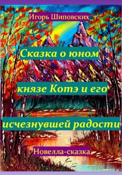 Книга "Сказка о юном князе Котэ и его исчезнувшей радости" – Игорь Шиповских, 2023
