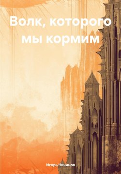 Книга "Волк, которого мы кормим" – Игорь Чичинов, 2023