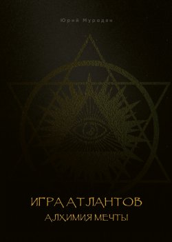 Книга "Игра Атлантов. Алхимия мечты" – Юрий Мурадян, 2024