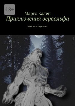 Книга "Приключения вервольфа. Мой пес-оборотень" – Марго Кален