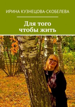 Книга "Для того чтобы жить" – Ирина Кузнецова-Скобелева