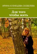 Для того чтобы жить (Ирина Кузнецова-Скобелева)