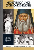 Книга "Архиепископ Лука (Войно-Ясенецкий) / Судьба хирурга и Житие святителя" (Михаил Одинцов, 2023)