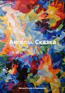 Книга "Ангелы. Сказка" – Богиня Елена Атюрьевская, 2023